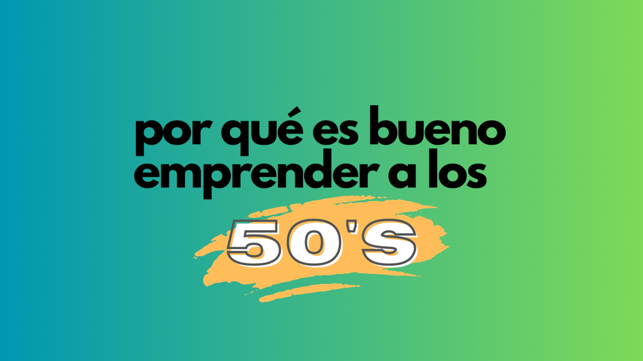 Por qué es bueno emprender a los 50´s