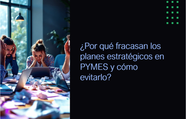 ¿Por qué fracasan los planes estratégicos en PYMES y cómo evitarlo?