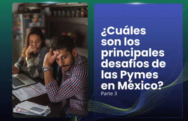 ¿Cuáles son los principales desafíos de las Pymes en México? Parte 3
