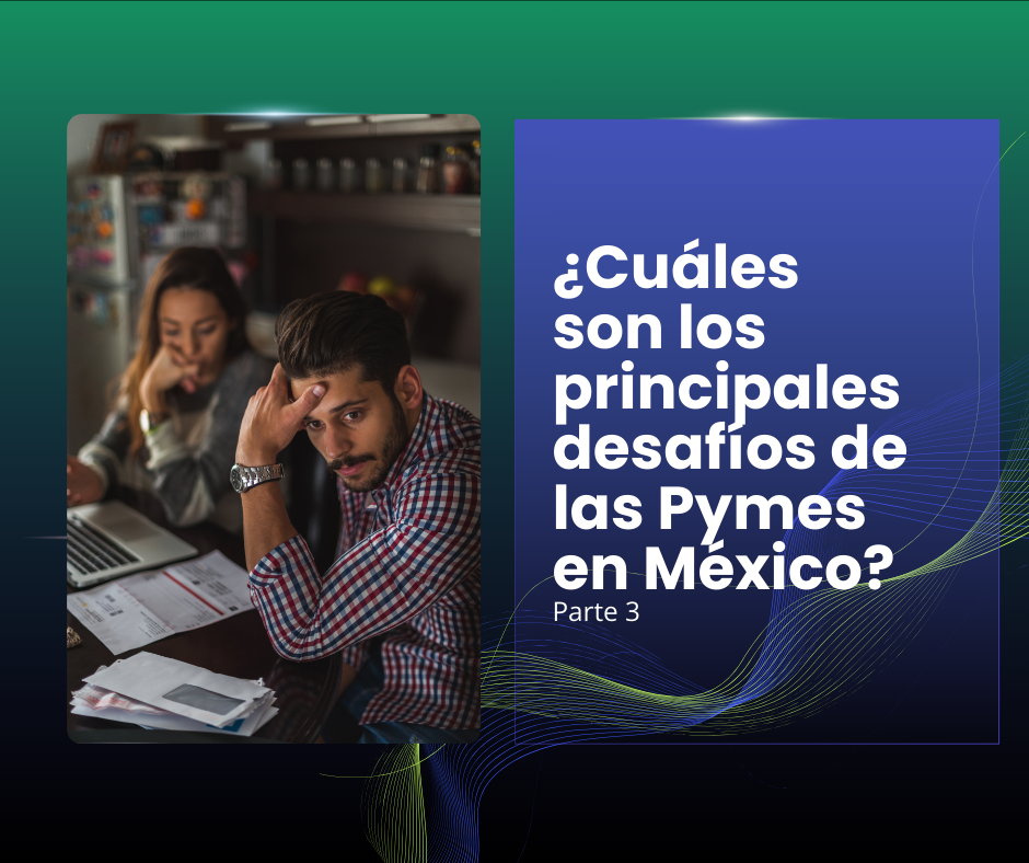 ¿Cuáles son los principales desafíos de las Pymes en México? Parte 3
